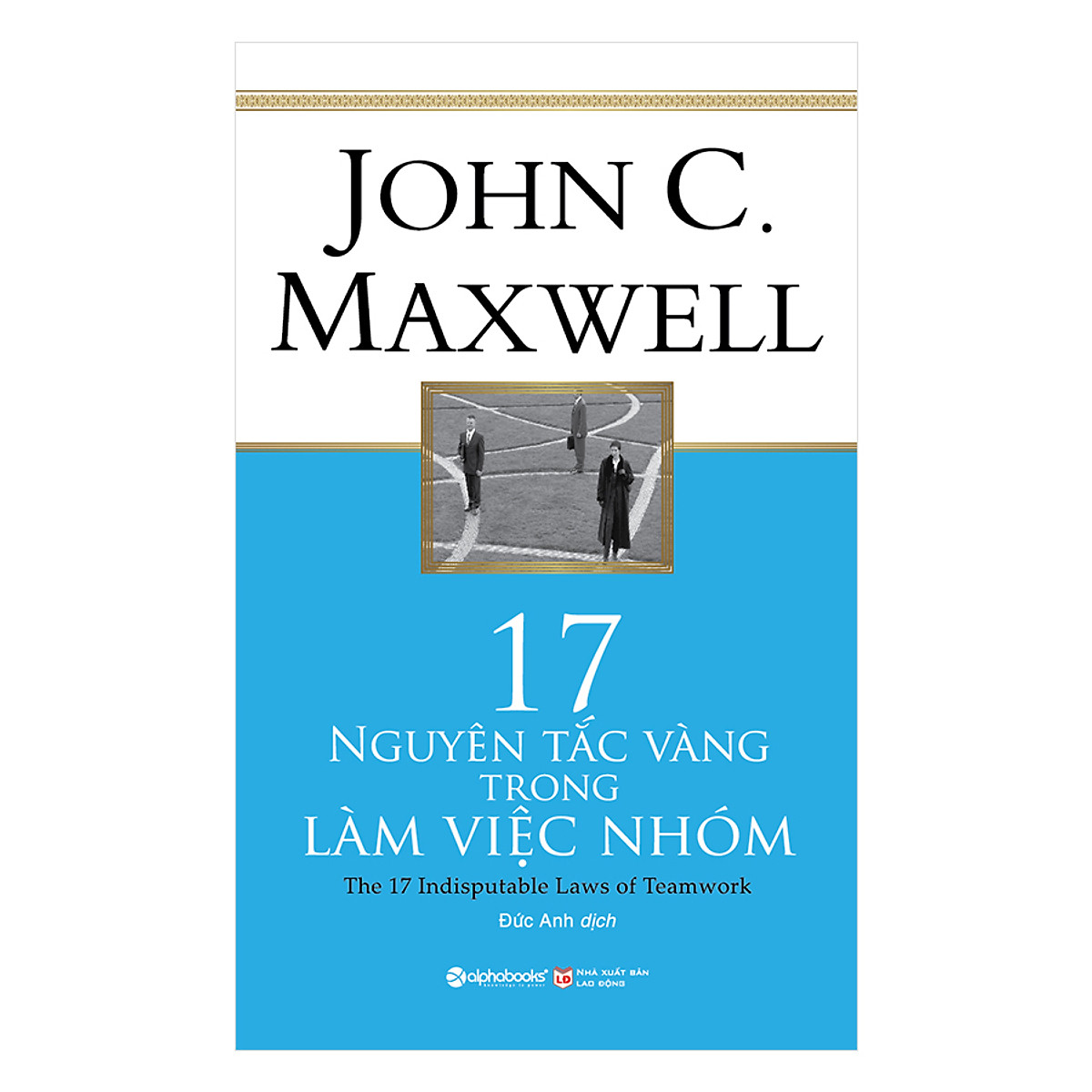 17 Nguyên Tắc Vàng Trong Làm Việc Nhóm – John C. Maxwell